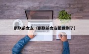 断联前女友（断联前女友把我删了）
