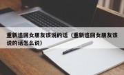 重新追回女朋友该说的话（重新追回女朋友该说的话怎么说）