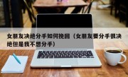 女朋友决绝分手如何挽回（女朋友要分手很决绝但是我不想分手）