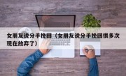 女朋友说分手挽回（女朋友说分手挽回很多次现在放弃了）