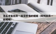怎么才能放弃一段没感情的婚姻（如何放弃一段婚姻）