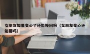 女朋友如果变心了还能挽回吗（女朋友变心还能要吗）
