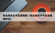 和女朋友分手后想挽回（和女朋友分手后想挽回的话）