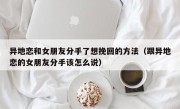 异地恋和女朋友分手了想挽回的方法（跟异地恋的女朋友分手该怎么说）