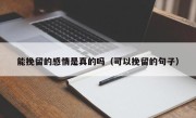 能挽留的感情是真的吗（可以挽留的句子）