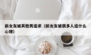 前女友被其他男追求（前女友被很多人追什么心理）