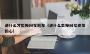 说什么才能挽回女朋友（说什么能挽回女朋友的心）