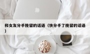 和女友分手挽留的话语（快分手了挽留的话语）