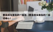 要追回女朋友的一段话（要追回女朋友的一段话暖心）