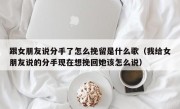 跟女朋友说分手了怎么挽留是什么歌（我给女朋友说的分手现在想挽回她该怎么说）