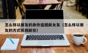 怎么样以朋友的身份追回前女友（怎么样以朋友的方式挽回前任）
