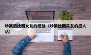 吵架后挽回女友的短信（吵架挽回男友的感人话）