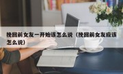 挽回前女友一开始该怎么说（挽回前女友应该怎么说）
