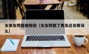 女朋友劈腿被挽回（女友劈腿了男友还会原谅么）