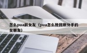 怎么pua前女友（pua怎么挽回刚分手的女朋友）