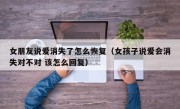 女朋友说爱消失了怎么恢复（女孩子说爱会消失对不对 该怎么回复）
