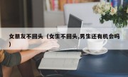 女朋友不回头（女生不回头,男生还有机会吗）