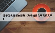 分手怎么挽留女朋友（分手挽留女朋友的文章）