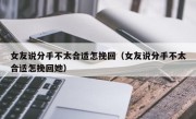 女友说分手不太合适怎挽回（女友说分手不太合适怎挽回她）