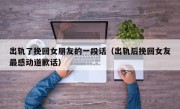 出轨了挽回女朋友的一段话（出轨后挽回女友最感动道歉话）