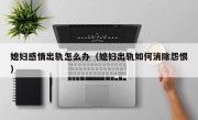 媳妇感情出轨怎么办（媳妇出轨如何消除怨恨）