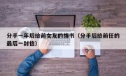 分手一年后给前女友的情书（分手后给前任的最后一封信）