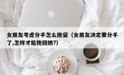 女朋友考虑分手怎么挽留（女朋友决定要分手了,怎样才能挽回她?）