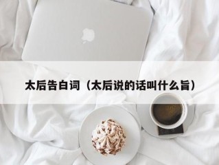 太后告白词（太后说的话叫什么旨）