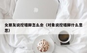 女朋友说挖墙脚怎么会（对象说挖墙脚什么意思）