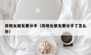 异地女朋友要分手（异地女朋友要分手了怎么办）