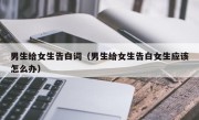 男生给女生告白词（男生给女生告白女生应该怎么办）