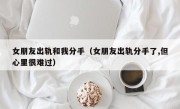 女朋友出轨和我分手（女朋友出轨分手了,但心里很难过）