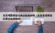 女友电话微信拉黑还能挽回吗（女友电话微信拉黑还能挽回吗）
