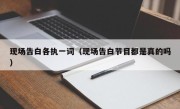 现场告白各执一词（现场告白节目都是真的吗）