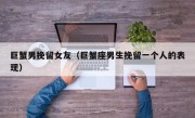 巨蟹男挽留女友（巨蟹座男生挽留一个人的表现）