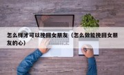 怎么样才可以挽回女朋友（怎么做能挽回女朋友的心）