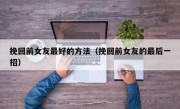 挽回前女友最好的方法（挽回前女友的最后一招）