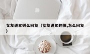 女友说累则么回复（女友说累的很,怎么回复）