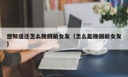 想知道还怎么挽回前女友（怎么能挽回前女友）