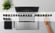 判断自己分手的女朋友是否（判断女朋友分手考验你）