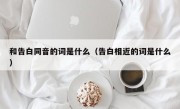 和告白同音的词是什么（告白相近的词是什么）