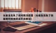 女朋友出轨了说对我没感觉（女朋友出轨了但是她对我很好该不该原谅）