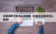 女朋友分手后怎么去挽回（女朋分手我该怎么挽留）