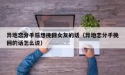 异地恋分手后想挽回女友的话（异地恋分手挽回的话怎么说）