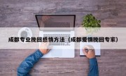成都专业挽回感情方法（成都爱情挽回专家）