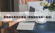 想挽回女朋友的情话（想挽回女友的一段话）