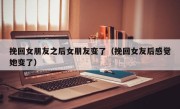 挽回女朋友之后女朋友变了（挽回女友后感觉她变了）