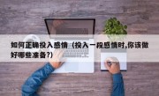 如何正确投入感情（投入一段感情时,你该做好哪些准备?）