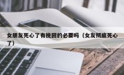 女朋友死心了有挽回的必要吗（女友彻底死心了）