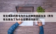 有女朋友的男生为什么还要挽回前女友（男生有女朋友了为什么还要去找前任）